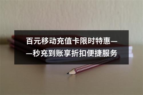 百元移动充值卡限时特惠——秒充到账享折扣便捷服务