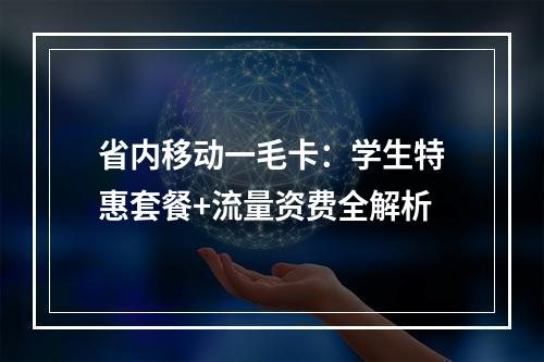 省内移动一毛卡：学生特惠套餐+流量资费全解析