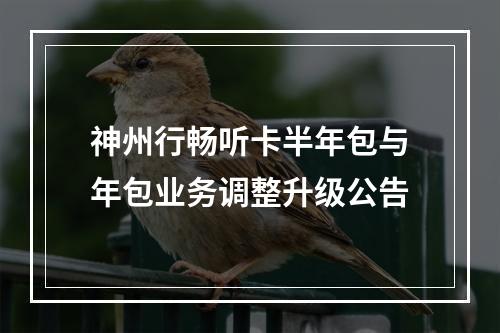 神州行畅听卡半年包与年包业务调整升级公告
