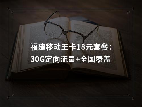 福建移动王卡18元套餐：30G定向流量+全国覆盖