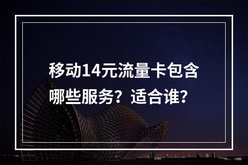 移动14元流量卡包含哪些服务？适合谁？