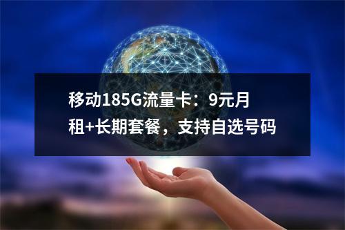 移动185G流量卡：9元月租+长期套餐，支持自选号码