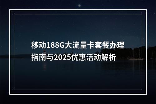 移动188G大流量卡套餐办理指南与2025优惠活动解析
