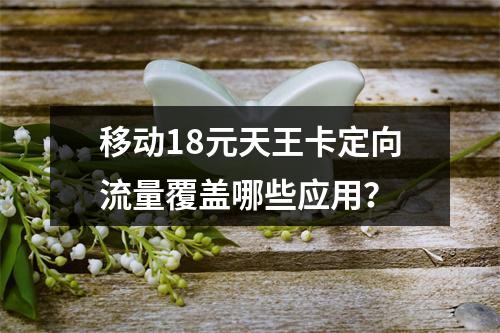 移动18元天王卡定向流量覆盖哪些应用？