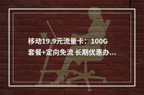 移动19.9元流量卡：100G套餐+定向免流 长期优惠办理攻略