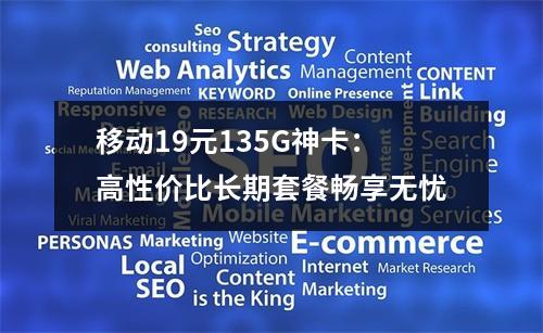 移动19元135G神卡：高性价比长期套餐畅享无忧