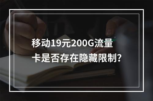 移动19元200G流量卡是否存在隐藏限制？