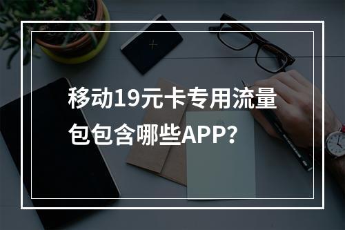 移动19元卡专用流量包包含哪些APP？