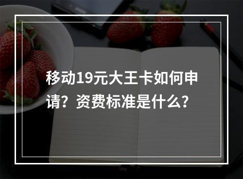 移动19元大王卡如何申请？资费标准是什么？