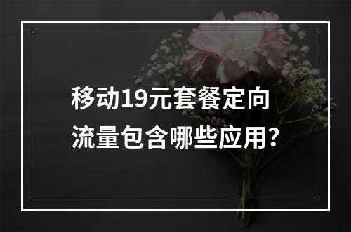 移动19元套餐定向流量包含哪些应用？