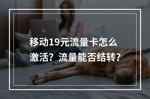 移动19元流量卡怎么激活？流量能否结转？