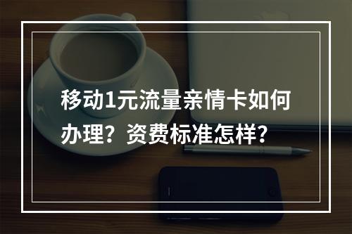移动1元流量亲情卡如何办理？资费标准怎样？