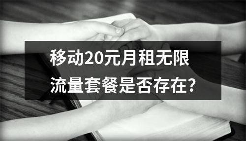 移动20元月租无限流量套餐是否存在？