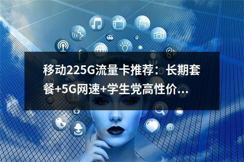移动225G流量卡推荐：长期套餐+5G网速+学生党高性价比首选
