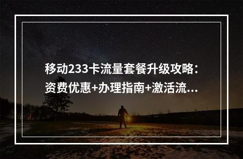 移动233卡流量套餐升级攻略：资费优惠+办理指南+激活流程