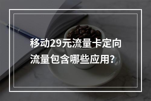 移动29元流量卡定向流量包含哪些应用？