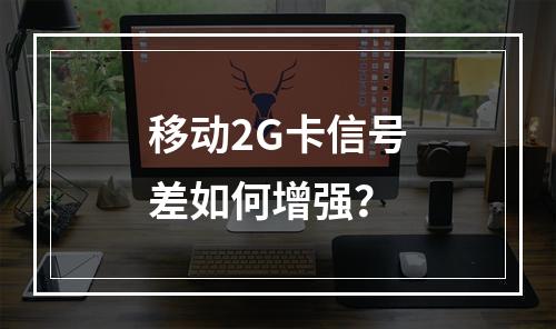 移动2G卡信号差如何增强？
