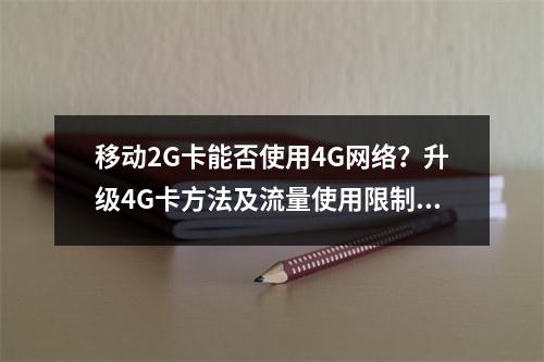 移动2G卡能否使用4G网络？升级4G卡方法及流量使用限制解析