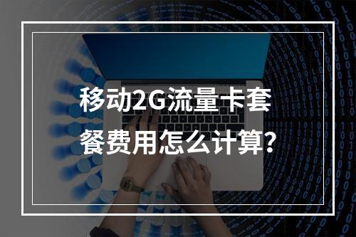 移动2G流量卡套餐费用怎么计算？