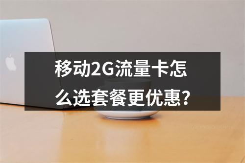 移动2G流量卡怎么选套餐更优惠？