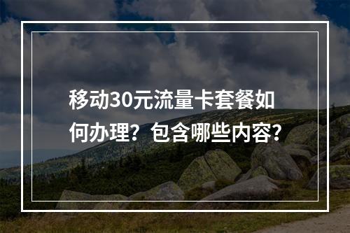 移动30元流量卡套餐如何办理？包含哪些内容？