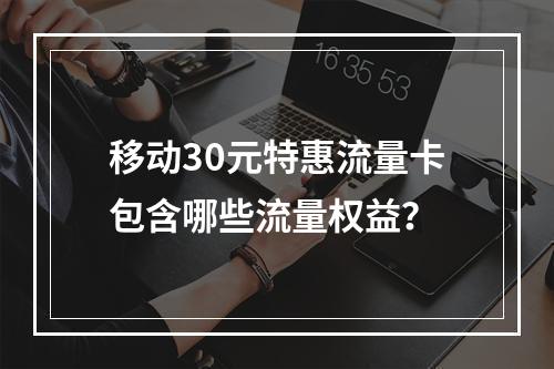 移动30元特惠流量卡包含哪些流量权益？