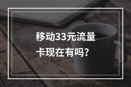 移动33元流量卡现在有吗？