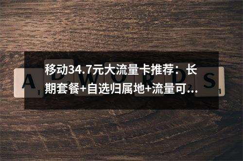 移动34.7元大流量卡推荐：长期套餐+自选归属地+流量可结转