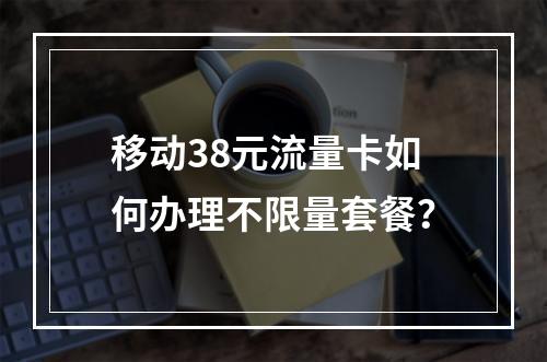 移动38元流量卡如何办理不限量套餐？