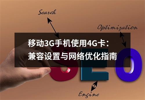 移动3G手机使用4G卡：兼容设置与网络优化指南