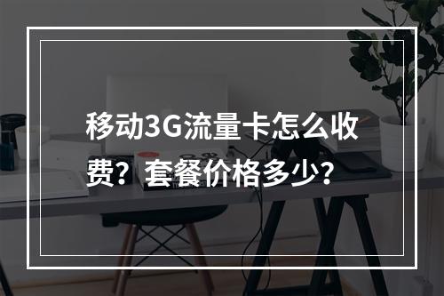 移动3G流量卡怎么收费？套餐价格多少？