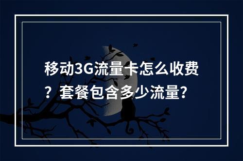 移动3G流量卡怎么收费？套餐包含多少流量？