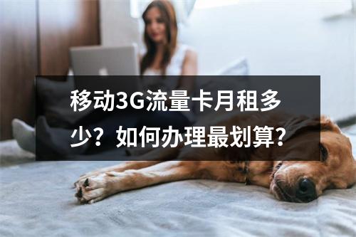移动3G流量卡月租多少？如何办理最划算？