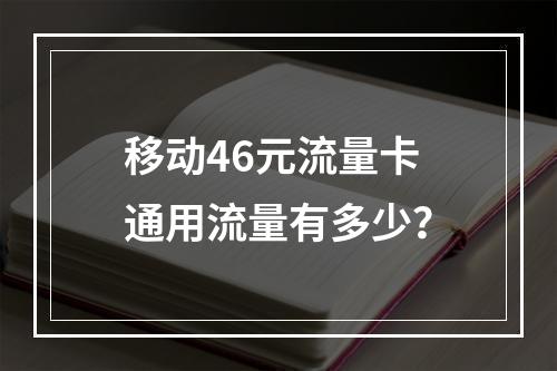 移动46元流量卡通用流量有多少？