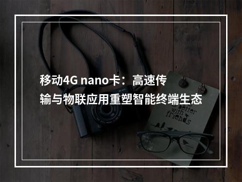 移动4G nano卡：高速传输与物联应用重塑智能终端生态