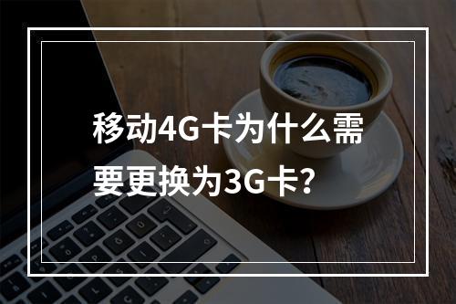 移动4G卡为什么需要更换为3G卡？