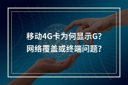 移动4G卡为何显示G？网络覆盖或终端问题？