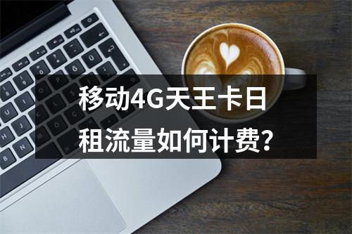 移动4G天王卡日租流量如何计费？