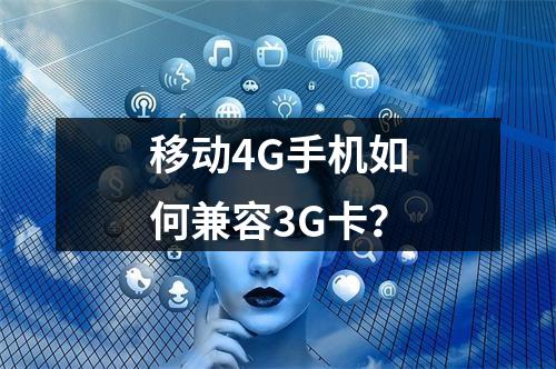 移动4G手机如何兼容3G卡？