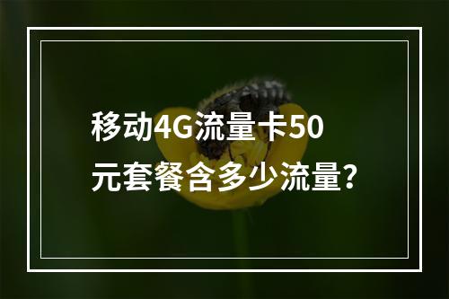 移动4G流量卡50元套餐含多少流量？