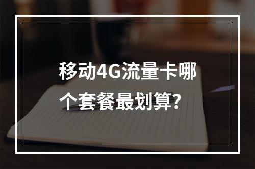 移动4G流量卡哪个套餐最划算？