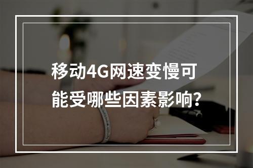 移动4G网速变慢可能受哪些因素影响？