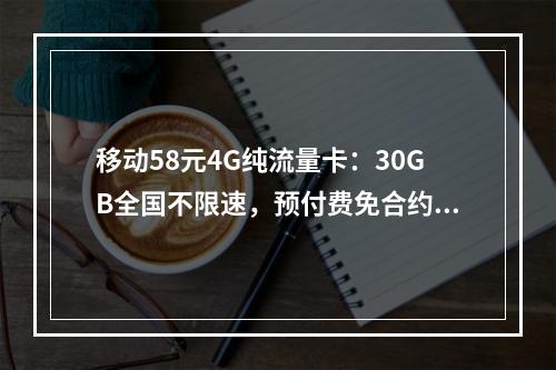 移动58元4G纯流量卡：30GB全国不限速，预付费免合约畅享
