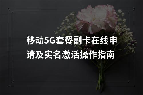 移动5G套餐副卡在线申请及实名激活操作指南