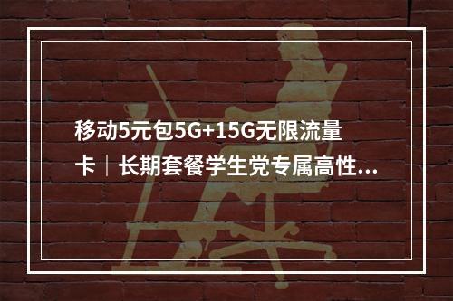 移动5元包5G+15G无限流量卡｜长期套餐学生党专属高性价比