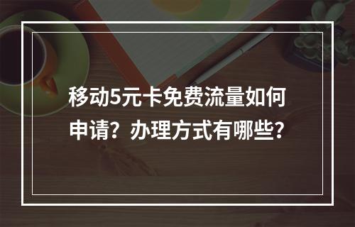 移动5元卡免费流量如何申请？办理方式有哪些？