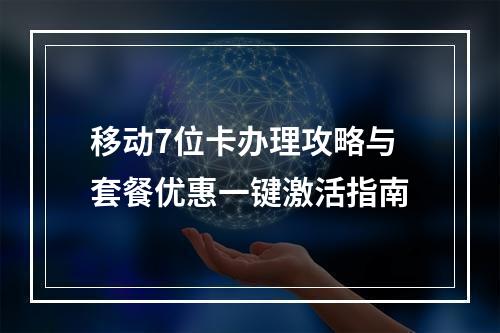 移动7位卡办理攻略与套餐优惠一键激活指南