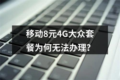 移动8元4G大众套餐为何无法办理？