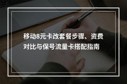 移动8元卡改套餐步骤、资费对比与保号流量卡搭配指南