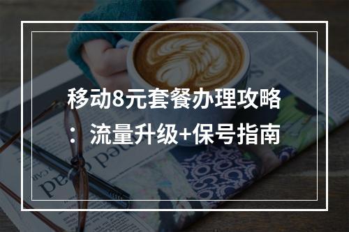 移动8元套餐办理攻略：流量升级+保号指南